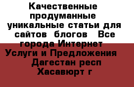 Качественные, продуманные, уникальные статьи для сайтов, блогов - Все города Интернет » Услуги и Предложения   . Дагестан респ.,Хасавюрт г.